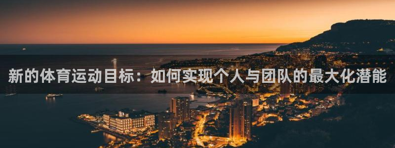 乐球体育官网入口：新的体育运动目标：如何实现个人与团队的最大化潜能