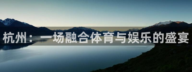 乐球体育赛事直播：杭州：一场融合体育与娱乐的盛宴
